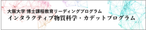 大阪大学　博士課程教育　リーディングプログラム　インタラクティブ物質科学・カデットプログラム